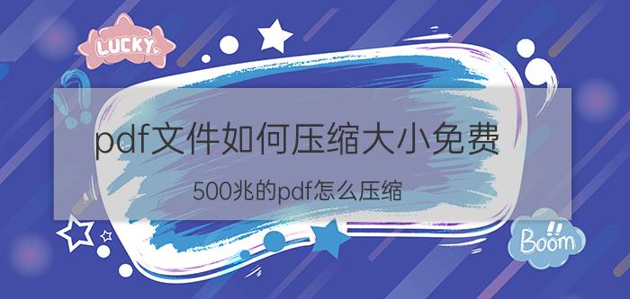 pdf文件如何压缩大小免费 500兆的pdf怎么压缩？